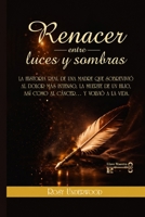 Renacer entre luces y sombras: LA HISTORIA REAL DE UNA MADRE QUE SOBREVIVIÓ AL DOLOR MAS INTENSO, LA MUERTE DE UN HIJO, ASÍ COMO AL CÁNCER.... Y VOLVIÓ A LA VIDA (Spanish Edition) 6070509633 Book Cover