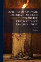 Outlines of a Private Calendar, Designed to Aid the Cultivation of Practical Piety: With an Introduction 1173258981 Book Cover