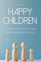 Happy Children: A Complete Guide to Smart Parenting through Divorce 1801322368 Book Cover