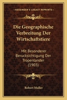 Die Geographische Verbreitung Der Wirtschaftstiere: Mit Besonderer Berucksichtigung Der Tropenlander (1903) 1146611781 Book Cover