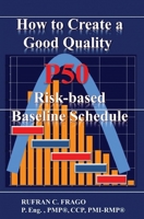 How to Create a Good Quality P50 Risk-Based Baseline Schedule 1508526036 Book Cover