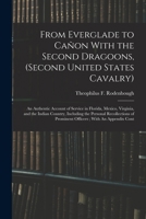 From Everglade to Cañon With the Second Dragoons, (second United States Cavalry): An Authentic Account of Service in Florida, Mexico, Virginia, and ... of Prominent Officers; With An Appendix Cont 1016133065 Book Cover
