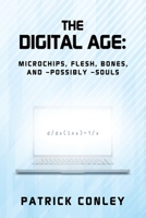 The Digital Age: Microchips, Flesh, Bones, and -Possibly -Souls B0FSG1TVJR Book Cover