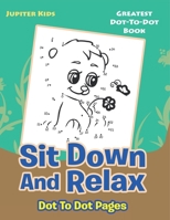 Sit Down And Relax Dot To Dot Pages: Greatest Dot-To-Dot Book 1683054482 Book Cover