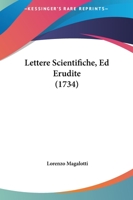 Lettere Scientifiche, Ed Erudite del Conte Lorenzo Magalotti, Gentiluomo Trattenuto ...... 1274984491 Book Cover