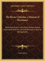 The Burns Calendar, A Manual Of Burnsiana: Relating Events In The Poet's History, Names Associated With His Life And Writings, A Concise Bibliography 1437033024 Book Cover