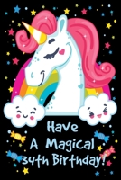 Have a Magical 34th Birthday: Unicorn Notebook Journal for Girls, Happy Birthday Gift for Children, 34 Years Old, Birthday Unicorn Journal for Kids 1695554892 Book Cover