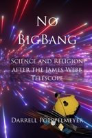 No Big Bang: Science and Religion after the James Webb Space Telescope B0BF31R9D3 Book Cover