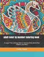 Adult Color By Number Coloring Book: A Large Print Coloring Book of Animals Birds Butterflies Flowers and More (Color By Numbers) 1798091925 Book Cover