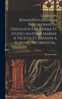 Lexicon Bonaventurianum Philosophico-theologicum, Opera Et Studio Antonii Mariae A Vicetia Et Joannis A Rubino Lucubratum... 1020523093 Book Cover