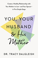 You, Your Husband, and His Mother: Create a Healthy Relationship with Your Mother-in-Law - and Your Spouse - in Five Simple Steps