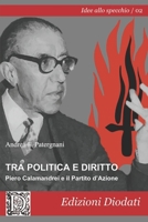 Tra politica e diritto: Piero Calamandrei e il Partito d'Azione (Idee allo specchio) 889462921X Book Cover