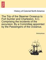 The Trip of the Steamer Oceanus to Fort Sumter and Charleston, S.C. Comprising the incidents of the excursion. By a Committee appointed by the Passengers of the Oceanus. 1241318484 Book Cover