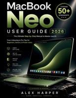 MacBook Neo User Guide 2026: The Ultimate Step-by-Step Manual to Master macOS From Unboxing to Pro Tips for Beginners, Seniors, & Power Users (Illustrated & Updated) B0GXWKFZSV Book Cover