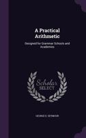 A Practical Arithmetic: Designed for Grammar Schools and Academies 1357762151 Book Cover