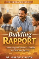 Building Rapport: A Practical Guide to Connecting with Students and Families for Classroom Success (The Educator Series) B0GTF5CW91 Book Cover