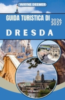 GUIDA TURISTICA DI DRESDA 2026-2027: Il centro storico barocco di Dresda, il Palazzo Zwinger e la Svizzera sassone: consigli da esperti, segreti ... città in tutta sicurezza. (Italian Edition) B0H174B25K Book Cover