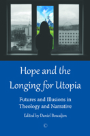 Hope and the Longing for Utopia: Futures and Illusions in Theology and Narrative 0227175050 Book Cover