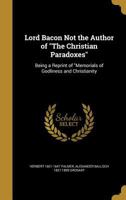 Lord Bacon Not the Author of 'The Christian Paradoxes': A Repr. of 'Memorials of Godliness and Christianity', with Intr., Memoir and Notes by A.B. Grosart 3337165818 Book Cover