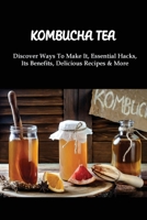 Kombucha Tea: Discover Ways To Make It, Essential Hacks, Its Benefits, Delicious Recipes & More: Blueberry Kombucha Recipe B098GT2GYH Book Cover