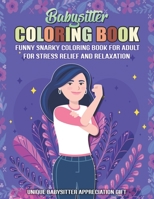 Babysitter Coloring Book. A Funny Snarky Coloring Book For Adult For Stress Relief And Relaxation. Unique Babysitter Appreciation Gift: Nanny Thank ... Valentines & Birthday Gift Idea For Caregiver B08JF5M4J4 Book Cover