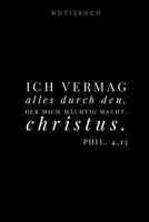 Ich vermag alles durch den, der mich m�chtig macht. Christus. Notizbuch: Phil. 4,13 Christliches Notizbuch 110 Seiten liniert zum Gebet Predigt Andacht wei� schwarz 1074877209 Book Cover