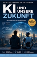 KI und unsere Zukunft: Der verständliche Einstieg in die Welt der künstlichen Intelligenz – Chancen erkennen, Risiken verstehen und KI im Alltag, Beruf und Studium erfolgreich nutzen. B0HCP7R8ZH Book Cover