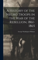 A History of the Negro Troops in the War of the Rebellion, 1861- 1865 101924397X Book Cover