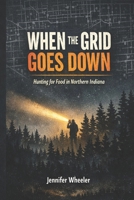 When the Grid Goes Down: Hunting for Food in Northern Indiana B0FB8SMXCW Book Cover