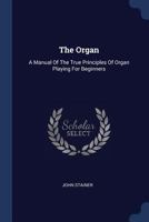 The Organ: A Manual of the True Principles of Organ Playing 1015777406 Book Cover