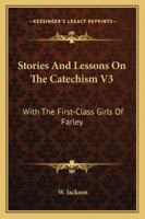 Stories And Lessons On The Catechism V3: With The First-Class Girls Of Farley 1163304719 Book Cover