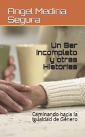 UN SER INCOMPLETO Y OTRAS HISTORIAS: Caminando Hacia la Igualdad de Genero (Spanish Edition) B08K3WF2B2 Book Cover