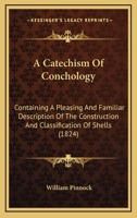 A Catechism Of Conchology: Containing A Pleasing And Familiar Description Of The Construction And Classification Of Shells 0548847363 Book Cover