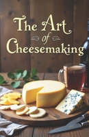 The Art of Cheesemaking: The complete guide to making cheese at home: simple recipes, scientific secrets, and tips for beginners and amateurs. B0FG2VFBYS Book Cover
