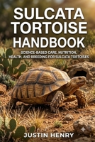 SULCATA TORTOISE HANDBOOK: Science-Based Care, Nutrition, Health, and Breeding for Sulcata Tortoises B0HJ6DHMH5 Book Cover