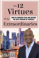 The 12 Virtues of the Extraordinaries: How to Conquer Fear and become the Best Version of Yourself 1999768531 Book Cover