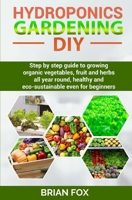 Hydroponics Gardening DIY: Step by step guide to growing organic vegetables, fruit and herbs all year round, healthy and eco-sustainable even for beginners B088SQNH63 Book Cover