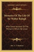 Memoirs Of The Life Of Sir Walter Ralegh With Some Account Of The Period In Which He Lived 1275830390 Book Cover
