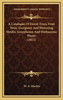 A Catalogue Of Forest Trees, Fruit Trees, Evergreen And Flowering Shrubs, Greenhouse And Herbaceous Plants 1436719593 Book Cover