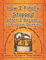 How I Finally Stopped After 3 Decades of Problem Drinking: A Spiritual-Scientific Path to Solving Addiction (and Life) Problems 1973497611 Book Cover