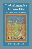 The Unforgettable Queens of Islam: Succession, Authority, Gender 1107554896 Book Cover