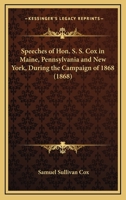 Speeches Of Hon. S. S. Cox In Maine, Pennsylvania And New York, During The Campaign Of 1868 (1868) 1163927783 Book Cover