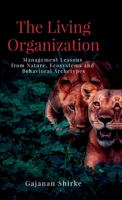 The Living Organization: Management Lessons from Nature, Ecosystems and Behavioral Archetypes B0GXC8N2RV Book Cover