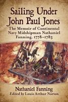 Sailing Under John Paul Jones: The Memoir of Continental Navy Midshipman Nathaniel Fanning, 1778-1783 1476679606 Book Cover