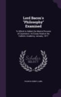 Lord Bacon's "Philosophy" Examined: To Which Is Added, the Mental Process of Experience: An Essay Read at the Catholic Academy, January, 1877 1358173125 Book Cover