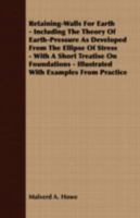Retaining-Walls for Earth: Including the Theory of Earth-Pressure As Developed from the Ellipse of Stress. with a Short Treatise On Foundations, Illustrated with Examples from Practice 101834389X Book Cover