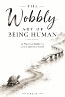 The Wobbly Art of Being Human: A Practical Guide to Life's Essential Skills B0H7F3K35C Book Cover