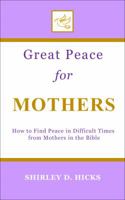 Great Peace for Mothers: How to Find Peace in Difficult Times from Mothers in the Bible 1947688065 Book Cover