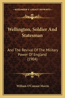 Wellington, Soldier and Statesman, and the Revival of the Military Power of England 1357202725 Book Cover