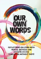 Our Own Words: Reflections on living with mental distress and extreme states (and living without them) 0646806645 Book Cover
